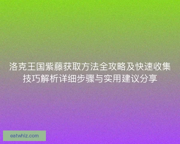 洛克王国紫藤获取方法全攻略及快速收集技巧解析详细步骤与实用建议分享