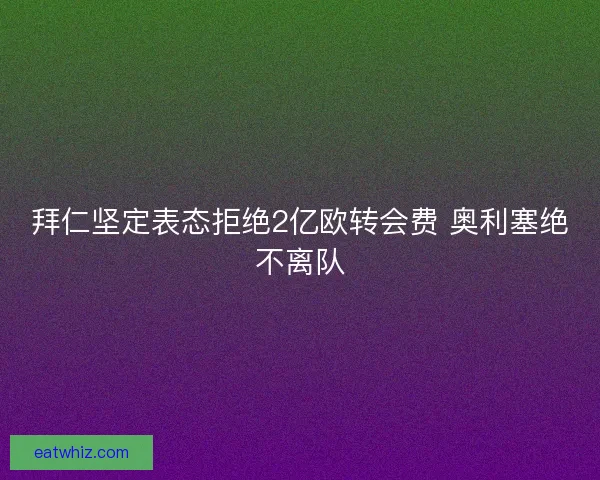 拜仁坚定表态拒绝2亿欧转会费 奥利塞绝不离队